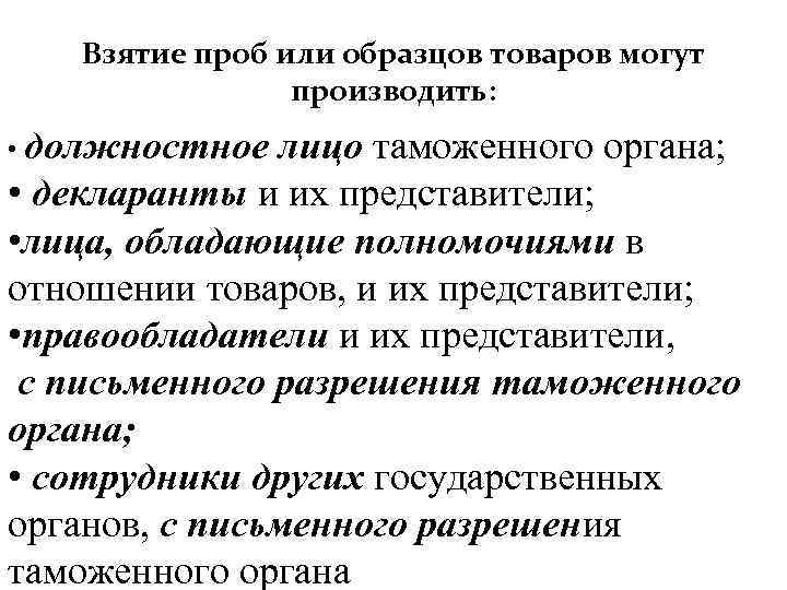 Взятие проб или образцов товаров могут производить: • должностное лицо таможенного органа; • декларанты