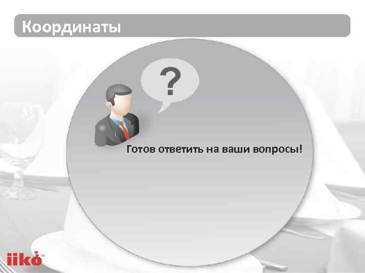 Координаты Готов ответить на ваши вопросы! 