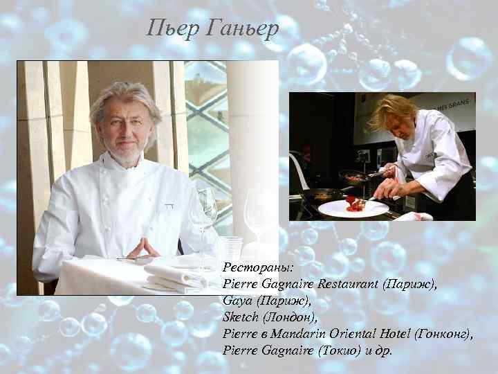 Пьер Ганьер Pестораны: Pierre Gagnaire Restaurant (Париж), Gaya (Париж), Sketch (Лондон), Pierre в Mandarin