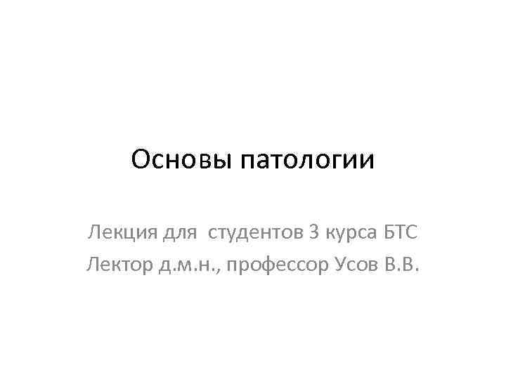 Основы патологии Лекция для студентов 3 курса БТС Лектор д. м. н. , профессор