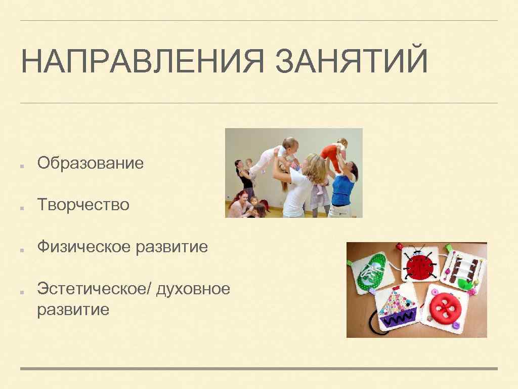 НАПРАВЛЕНИЯ ЗАНЯТИЙ Образование Творчество Физическое развитие Эстетическое/ духовное развитие 