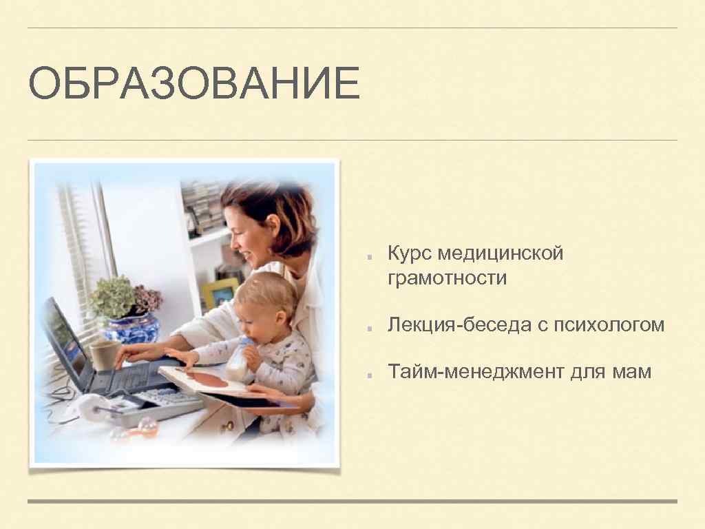 ОБРАЗОВАНИЕ Курс медицинской грамотности Лекция-беседа с психологом Тайм-менеджмент для мам 