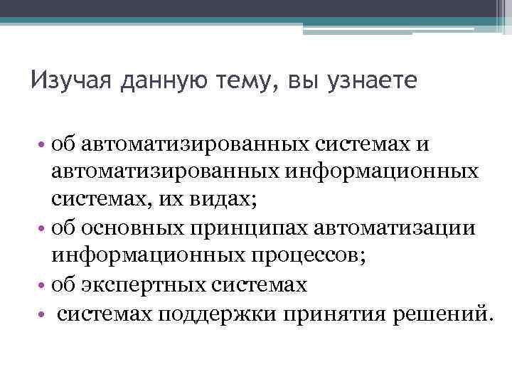 Изучая данную тему, вы узнаете • об автоматизированных системах и автоматизированных информационных системах, их
