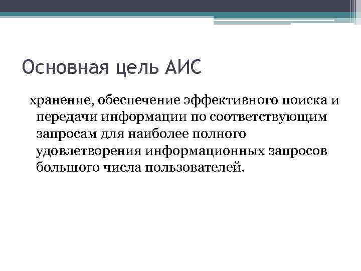 Основная цель АИС хранение, обеспечение эффективного поиска и передачи информации по соответствующим запросам для