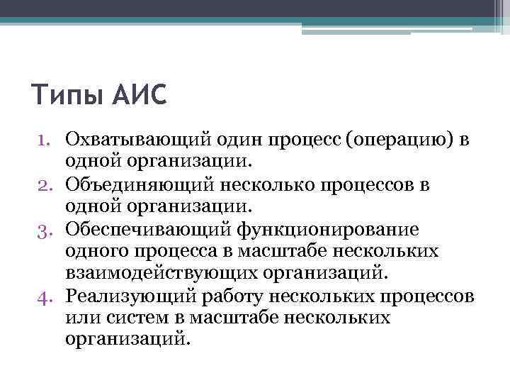 Типы АИС 1. Охватывающий один процесс (операцию) в одной организации. 2. Объединяющий несколько процессов