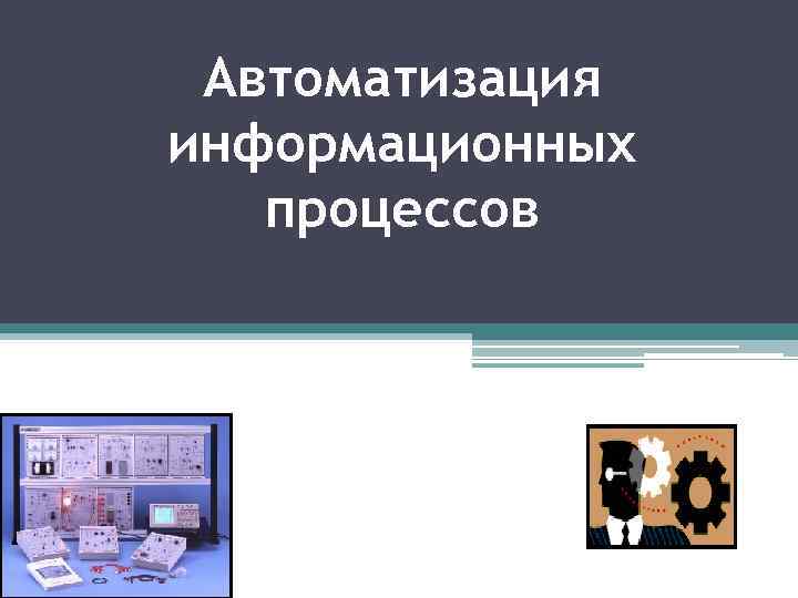 Понятие об информационных системах и автоматизации информационных процессов презентация