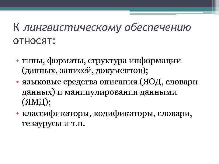 К лингвистическому обеспечению относят: • типы, форматы, структура информации (данных, записей, документов); • языковые