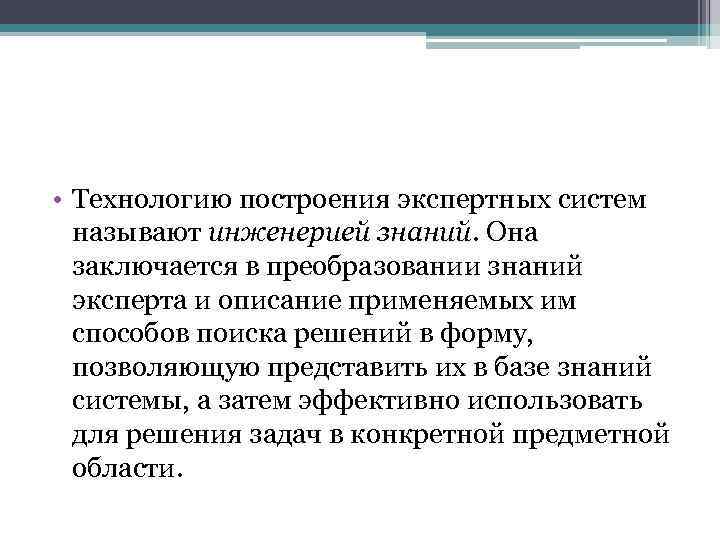  • Технологию построения экспертных систем называют инженерией знаний. Она заключается в преобразовании знаний