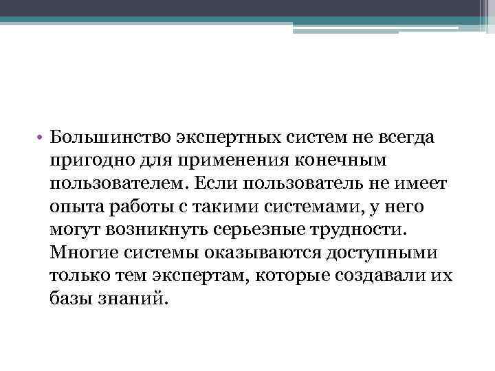  • Большинство экспертных систем не всегда пригодно для применения конечным пользователем. Если пользователь
