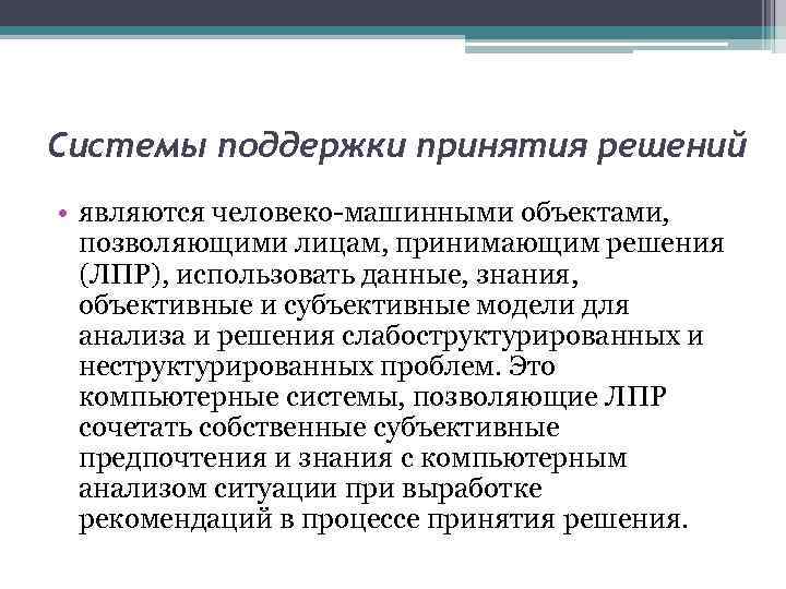 Системы поддержки принятия решений • являются человеко-машинными объектами, позволяющими лицам, принимающим решения (ЛПР), использовать