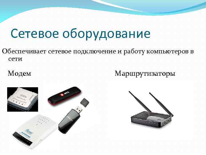 Сетевое оборудование Обеспечивает сетевое подключение и работу компьютеров в сети Модем Маршрутизаторы 