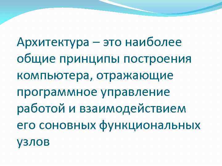 Архитектура – это наиболее общие принципы построения компьютера, отражающие программное управление работой и взаимодействием