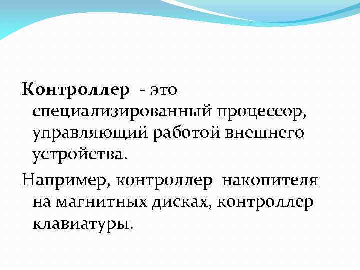 Контроллер - это специализированный процессор, управляющий работой внешнего устройства. Например, контроллер накопителя на магнитных