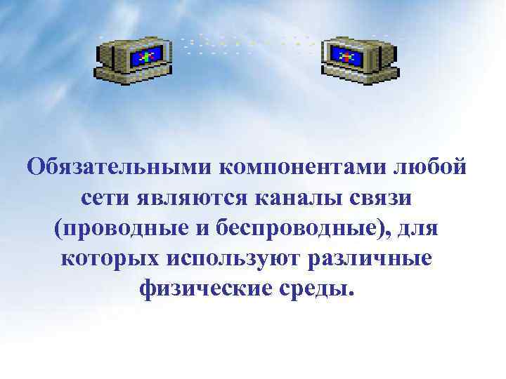 Обязательными компонентами любой сети являются каналы связи (проводные и беспроводные), для которых используют различные