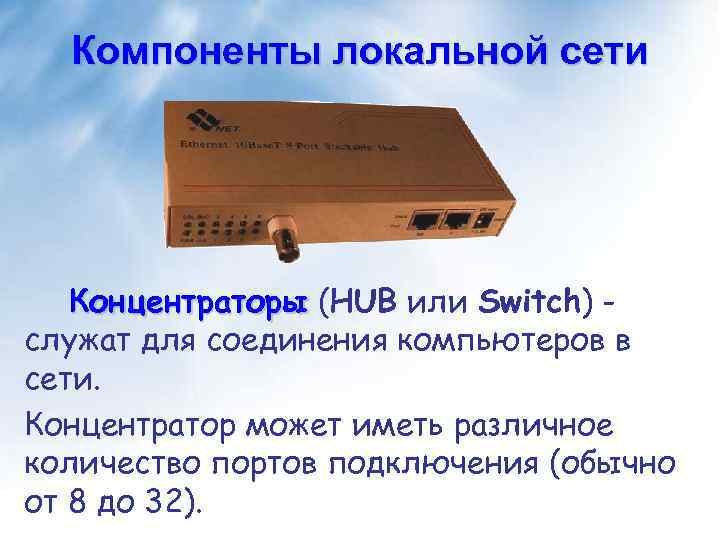 Компоненты локальной сети Концентраторы (HUB или Switch) служат для соединения компьютеров в сети. Концентратор