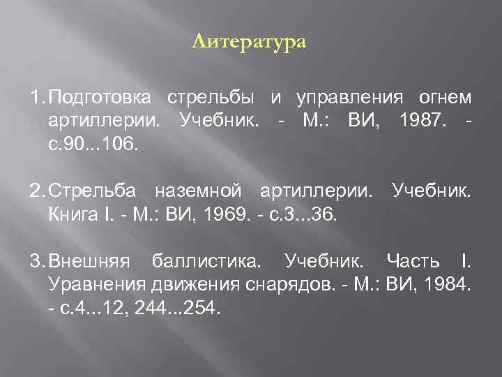 Литература 1. Подготовка стрельбы и управления огнем артиллерии. Учебник. - М. : ВИ, 1987.