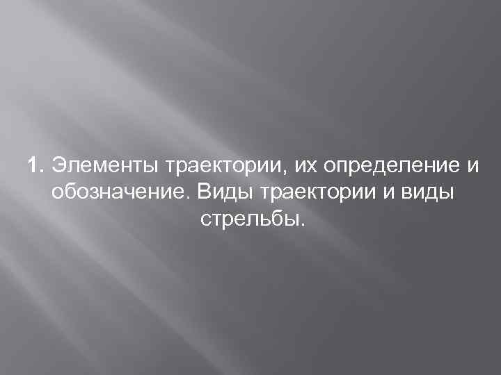 1. Элементы траектории, их определение и обозначение. Виды траектории и виды стрельбы. 