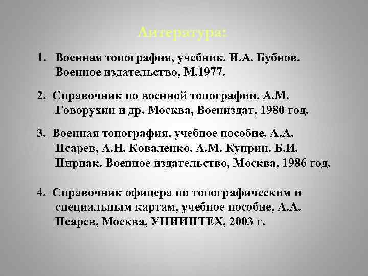 Литература: 1. Военная топография, учебник. И. А. Бубнов. Военное издательство, М. 1977. 2. Справочник