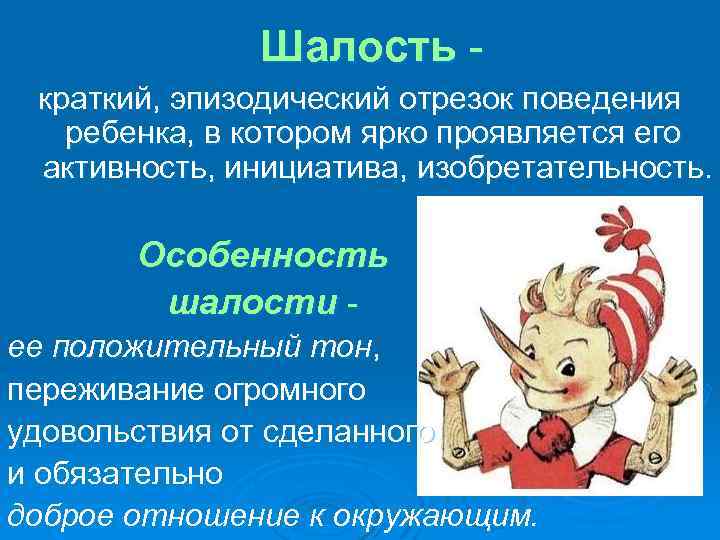 Шалость краткий, эпизодический отрезок поведения ребенка, в котором ярко проявляется его активность, инициатива, изобретательность.