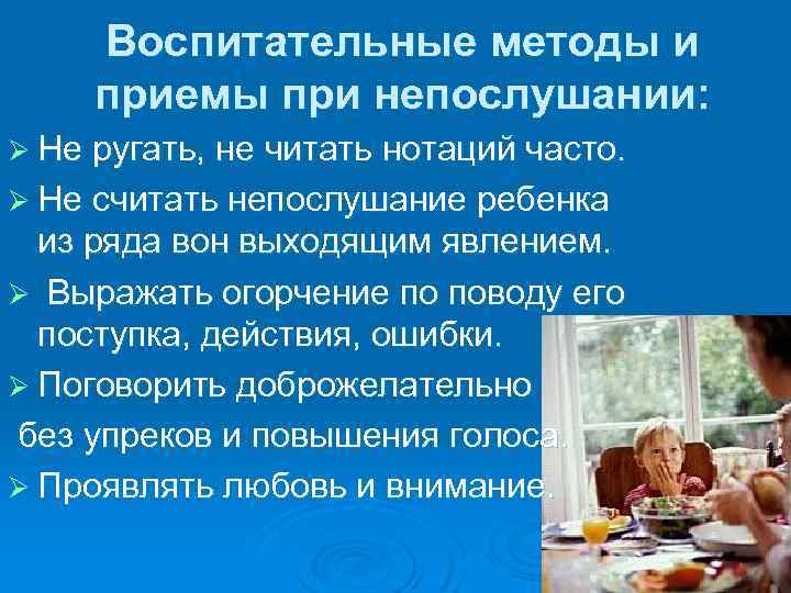 Воспитательные методы и приемы при непослушании: Ø Не ругать, не читать нотаций часто. Ø