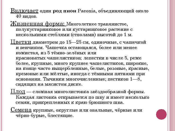 Включает один род пион Paeonia, объединяющий около 40 видов. Жизненная форма: Многолетнее травянистое, полукустарниковое