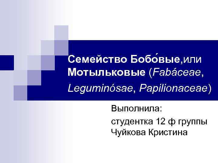 Семейство Бобо вые, или Мотыльковые (Fabáceae, Leguminósae, Papilionaceae) Выполнила: студентка 12 ф группы Чуйкова