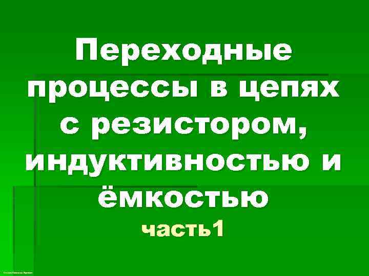 Переходные процессы в цепях с резистором, индуктивностью и ёмкостью часть1 Степанов Константин Сергеевич 