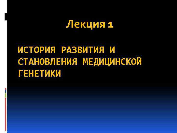 Лекция 1 ИСТОРИЯ РАЗВИТИЯ И СТАНОВЛЕНИЯ МЕДИЦИНСКОЙ ГЕНЕТИКИ 
