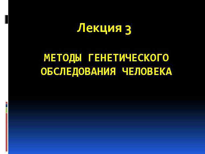 Лекция 3 МЕТОДЫ ГЕНЕТИЧЕСКОГО ОБСЛЕДОВАНИЯ ЧЕЛОВЕКА 