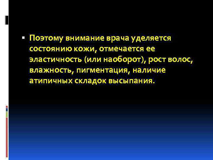  Поэтому внимание врача уделяется состоянию кожи, отмечается ее эластичность (или наоборот), рост волос,