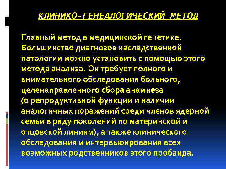 КЛИНИКО-ГЕНЕАЛОГИЧЕСКИЙ МЕТОД Главный метод в медицинской генетике. Большинство диагнозов наследственной патологии можно установить с