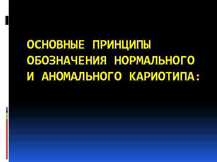 ОСНОВНЫЕ ПРИНЦИПЫ ОБОЗНАЧЕНИЯ НОРМАЛЬНОГО И АНОМАЛЬНОГО КАРИОТИПА: 