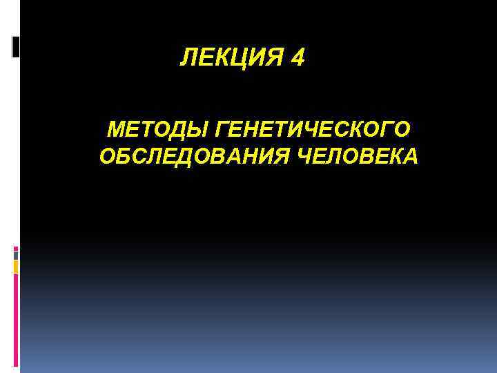 ЛЕКЦИЯ 4 МЕТОДЫ ГЕНЕТИЧЕСКОГО ОБСЛЕДОВАНИЯ ЧЕЛОВЕКА 