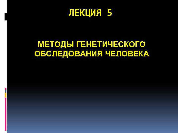 ЛЕКЦИЯ 5 МЕТОДЫ ГЕНЕТИЧЕСКОГО ОБСЛЕДОВАНИЯ ЧЕЛОВЕКА 