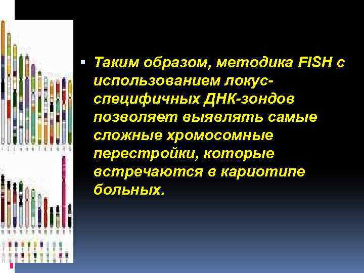  Таким образом, методика FISH с использованием локусспецифичных ДНК-зондов позволяет выявлять самые сложные хромосомные