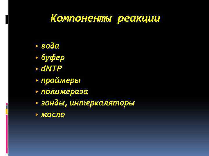 Компоненты реакции • • вода буфер d. NTP праймеры полимераза зонды, интеркаляторы масло 