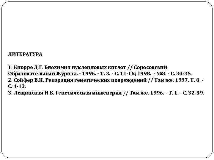 ЛИТЕРАТУРА 1. Кнорре Д. Г. Биохимия нуклеиновых кислот // Соросовский Образовательный Журнал. - 1996.