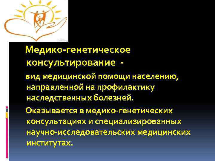  Медико-генетическое консультирование вид медицинской помощи населению, направленной на профилактику наследственных болезней. Оказывается в