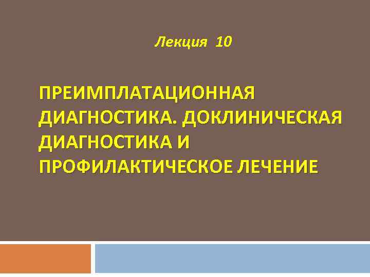 Лекция 10 ПРЕИМПЛАТАЦИОННАЯ ДИАГНОСТИКА. ДОКЛИНИЧЕСКАЯ ДИАГНОСТИКА И ПРОФИЛАКТИЧЕСКОЕ ЛЕЧЕНИЕ 