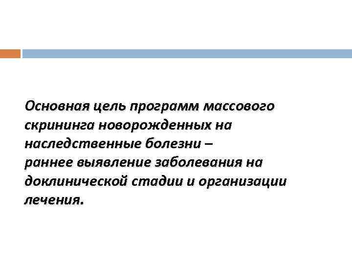 Основная цель программ массового скрининга новорожденных на наследственные болезни – раннее выявление заболевания на