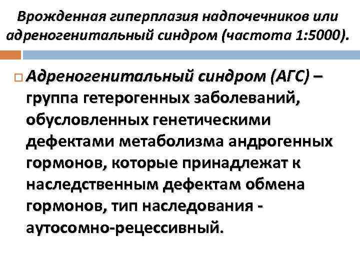 Врожденная гиперплазия надпочечников или адреногенитальный синдром (частота 1: 5000). Адреногенитальный синдром (АГС) – группа