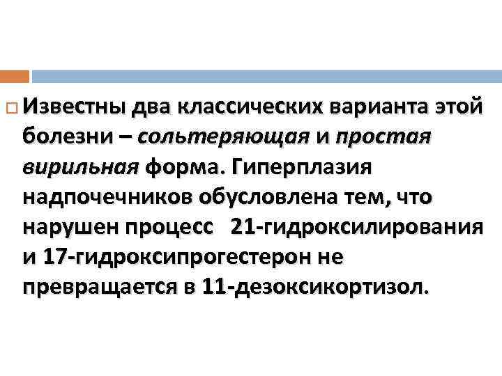  Известны два классических варианта этой болезни – сольтеряющая и простая вирильная форма. Гиперплазия