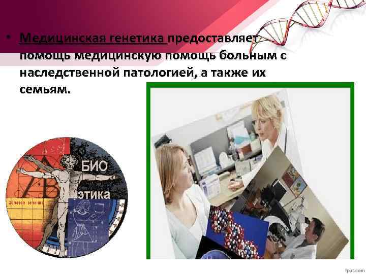  • Медицинская генетика предоставляет помощь медицинскую помощь больным с наследственной патологией, а также
