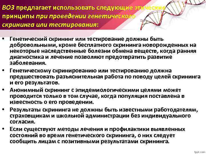 ВОЗ предлагает использовать следующие этические принципы при проведении генетического скрининга или тестирования: • Генетический