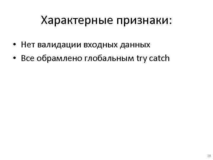 Характерные признаки: • Нет валидации входных данных • Все обрамлено глобальным try catch 28