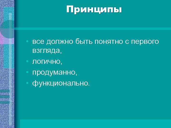 Принципы • все должно быть понятно с первого взгляда, • логично, • продуманно, •