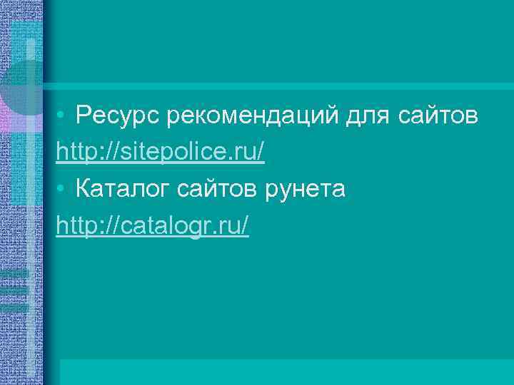  • Ресурс рекомендаций для сайтов http: //sitepolice. ru/ • Каталог сайтов рунета http: