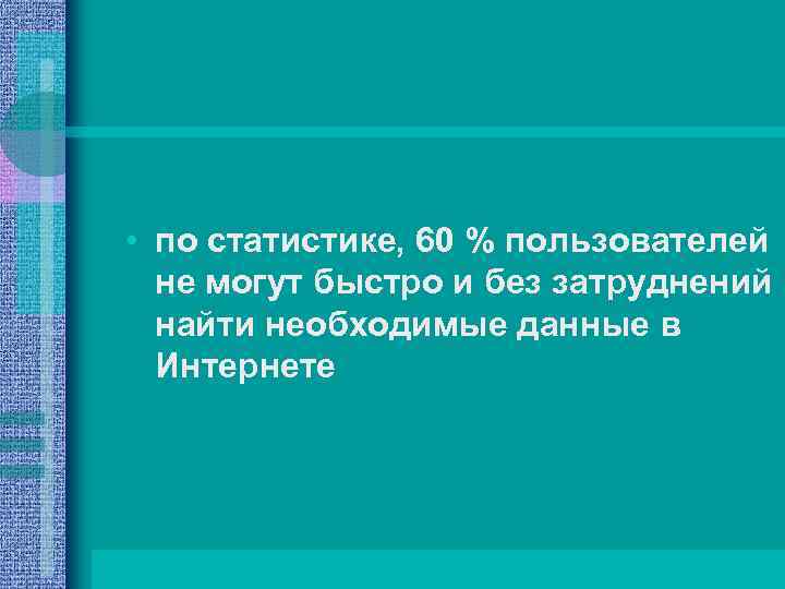  • по статистике, 60 % пользователей не могут быстро и без затруднений найти