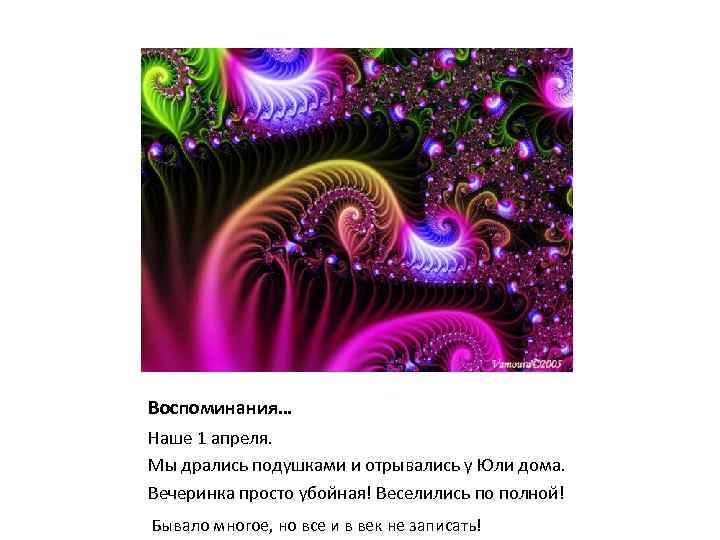 Воспоминания… Наше 1 апреля. Мы дрались подушками и отрывались у Юли дома. Вечеринка просто
