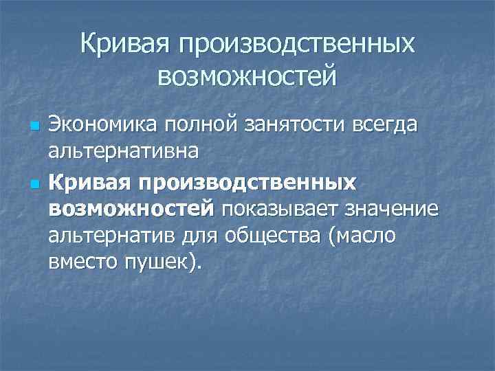 Кривая производственных возможностей n n Экономика полной занятости всегда альтернативна Кривая производственных возможностей показывает